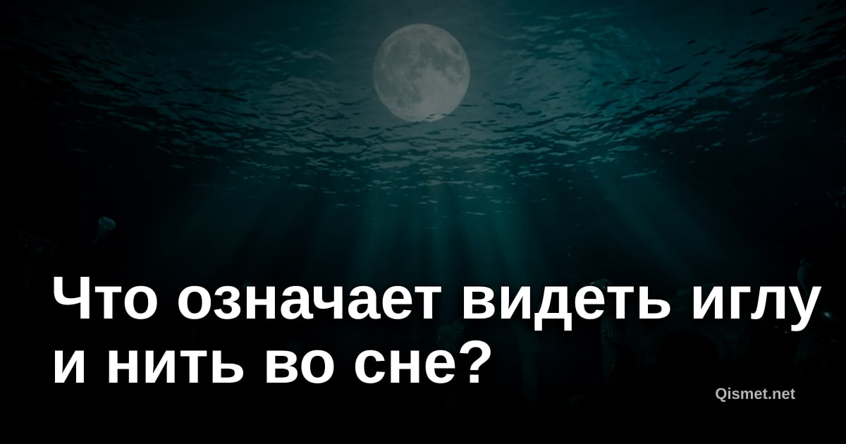 Что означает видеть иглу и нить во сне?