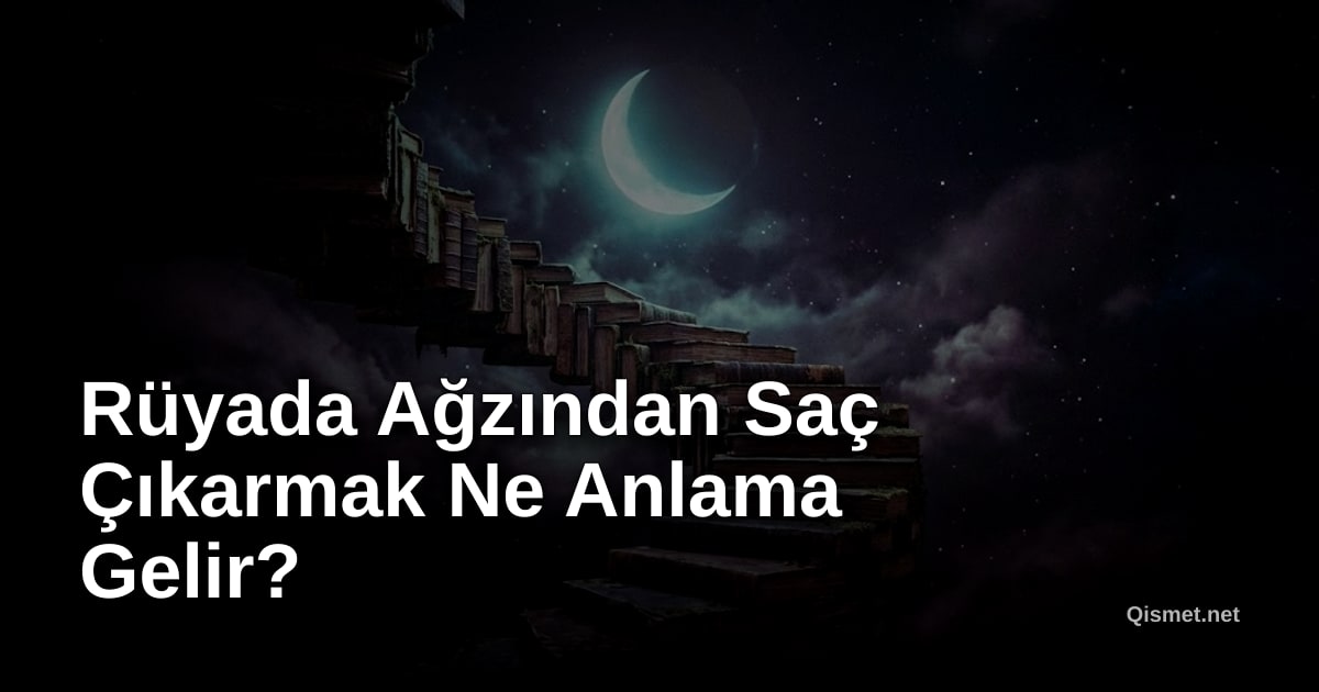 Rüyada Ağzından Saç Çıkarmak Ne Anlama Gelir?