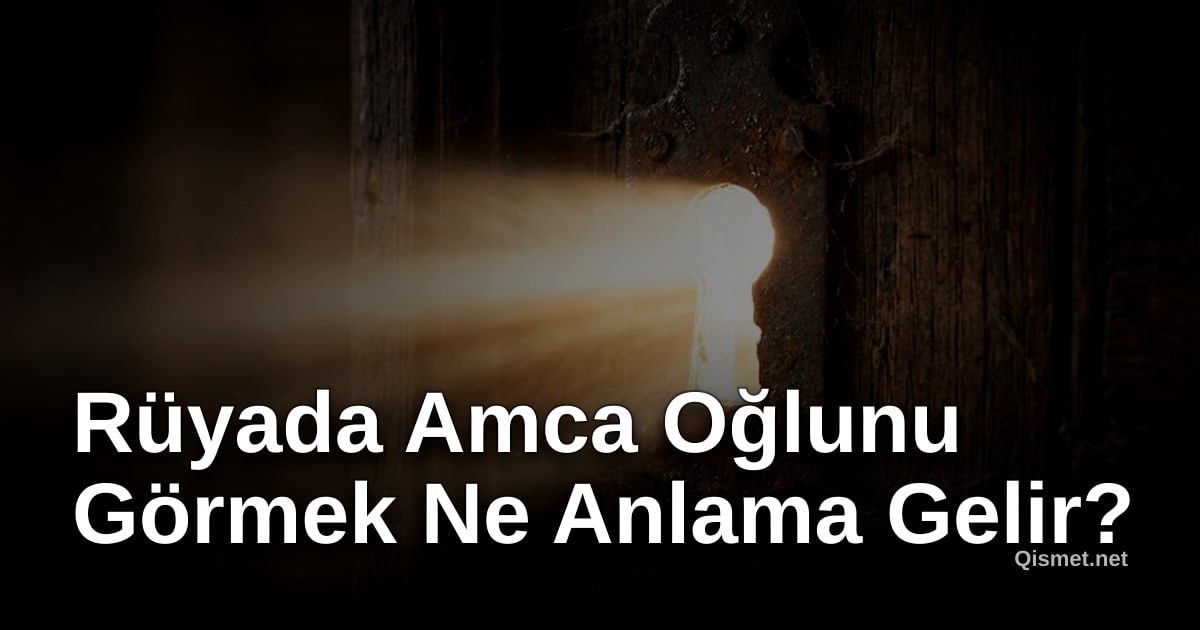 Rüyada Amca Oğlunu Görmek Ne Anlama Gelir?