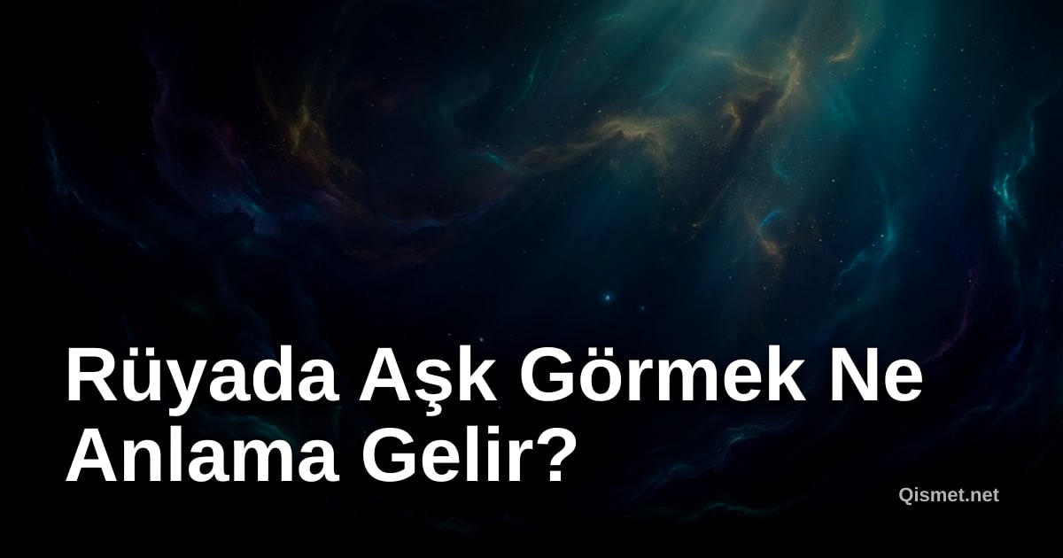 Rüyada Aşk Görmek Ne Anlama Gelir?