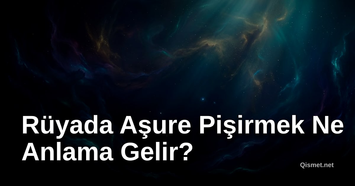 Rüyada Aşure Pişirmek Ne Anlama Gelir?