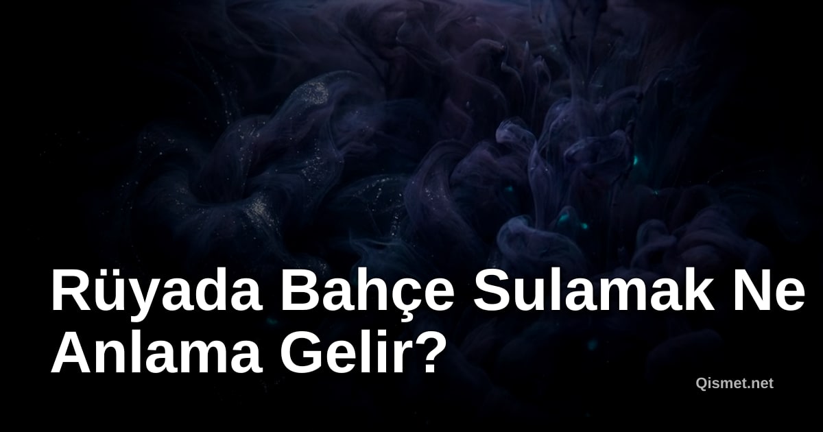 Rüyada Bahçe Sulamak Ne Anlama Gelir?