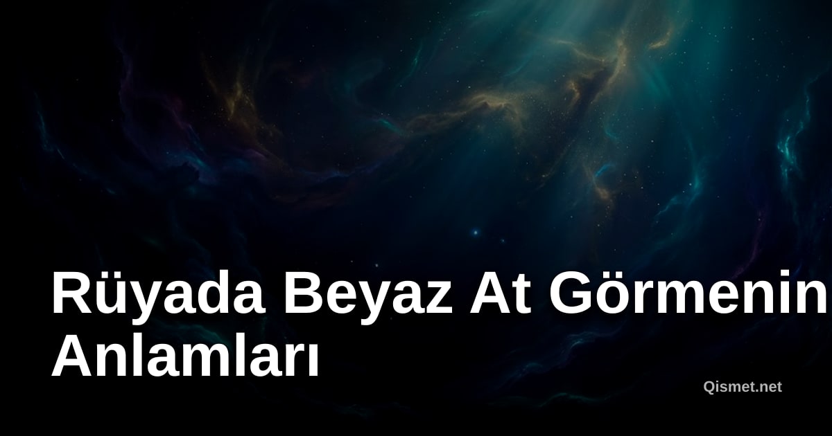 Rüyada Beyaz At Görmenin Anlamları