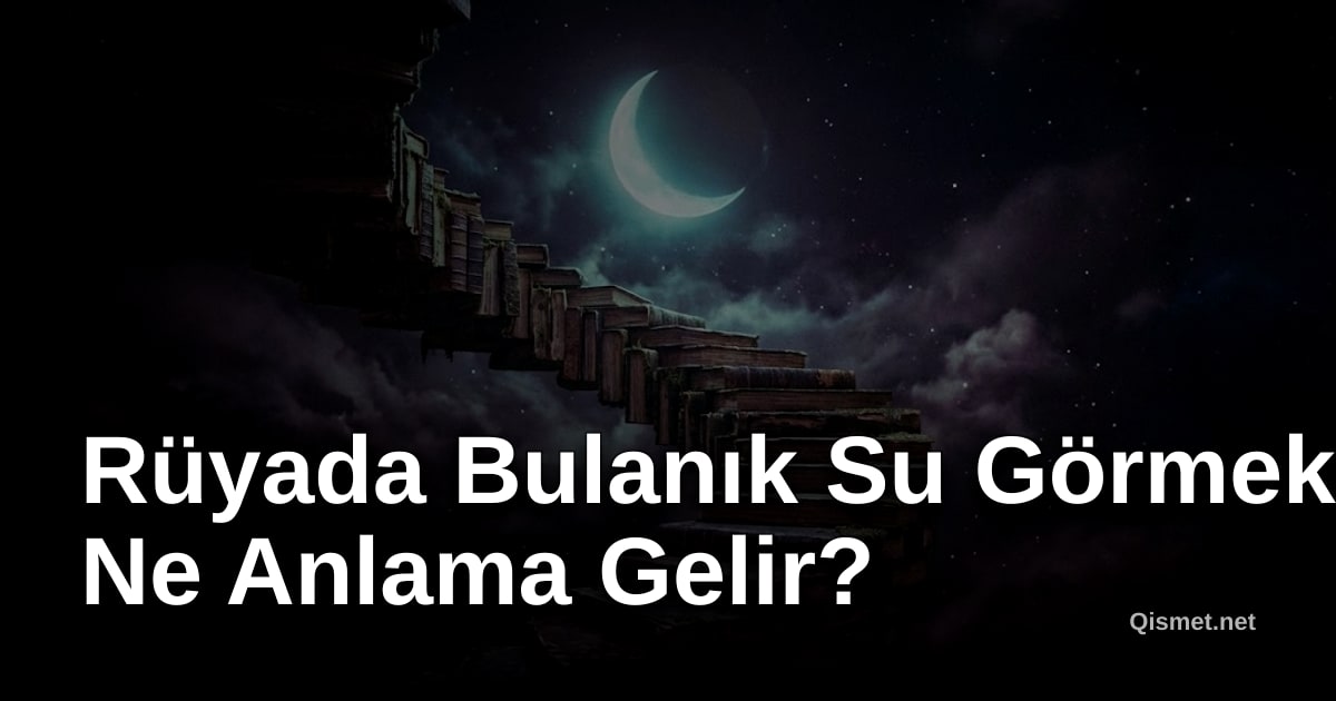 Rüyada Bulanık Su Görmek Ne Anlama Gelir?