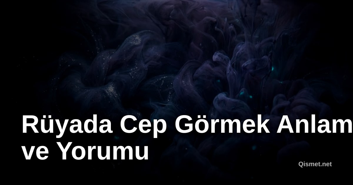Rüyada Cep Görmek Anlamı ve Yorumu