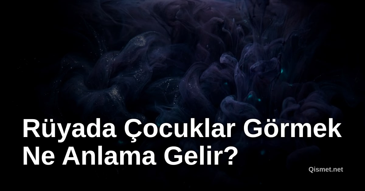 Rüyada Çocuklar Görmek Ne Anlama Gelir?