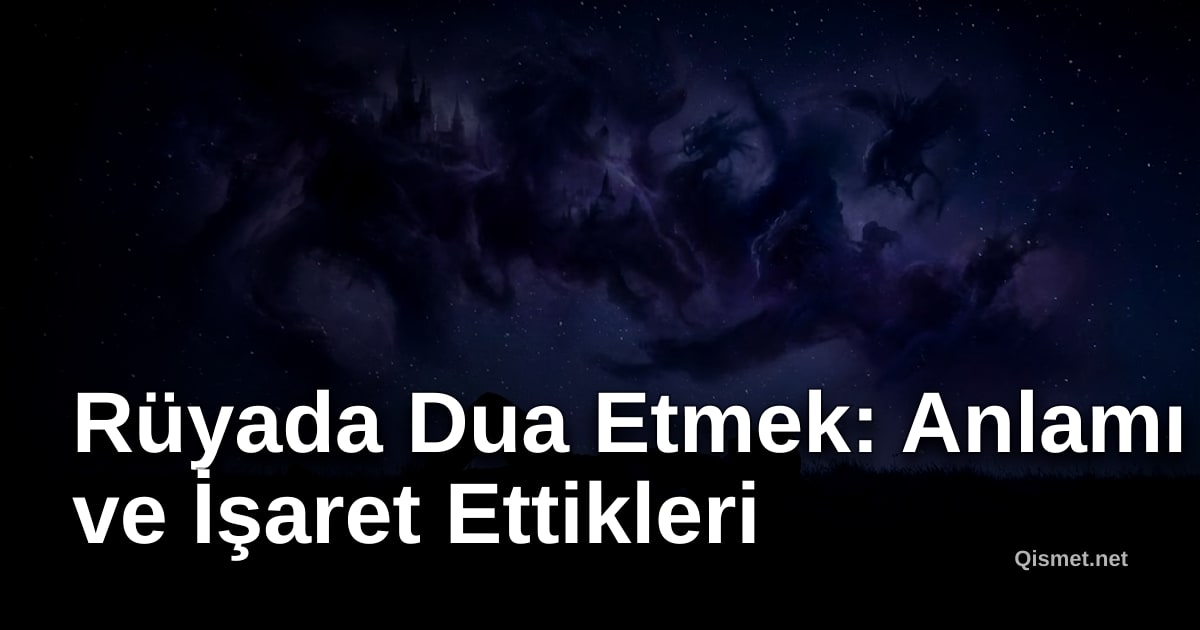 Rüyada Dua Etmek: Anlamı ve İşaret Ettikleri