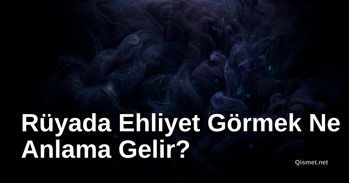 Rüyada Ehliyet Görmek Ne Anlama Gelir?