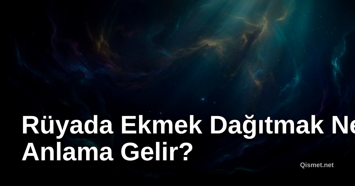 Rüyada Ekmek Dağıtmak Ne Anlama Gelir?