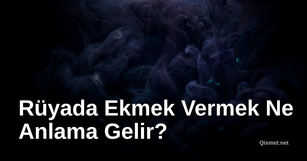 Rüyada Ekmek Vermek Ne Anlama Gelir?