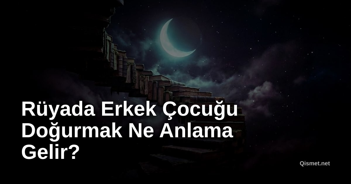 Rüyada Erkek Çocuğu Doğurmak Ne Anlama Gelir?