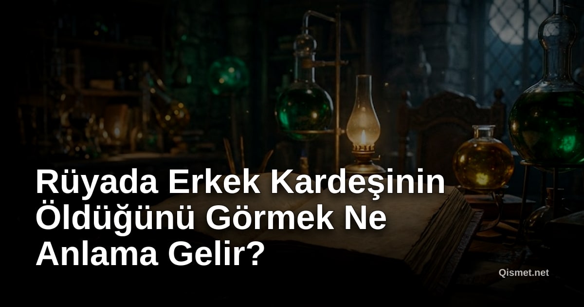 Rüyada Erkek Kardeşinin Öldüğünü Görmek Ne Anlama Gelir?