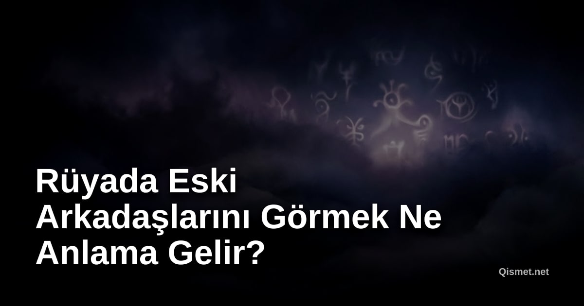 Rüyada Eski Arkadaşlarını Görmek Ne Anlama Gelir?