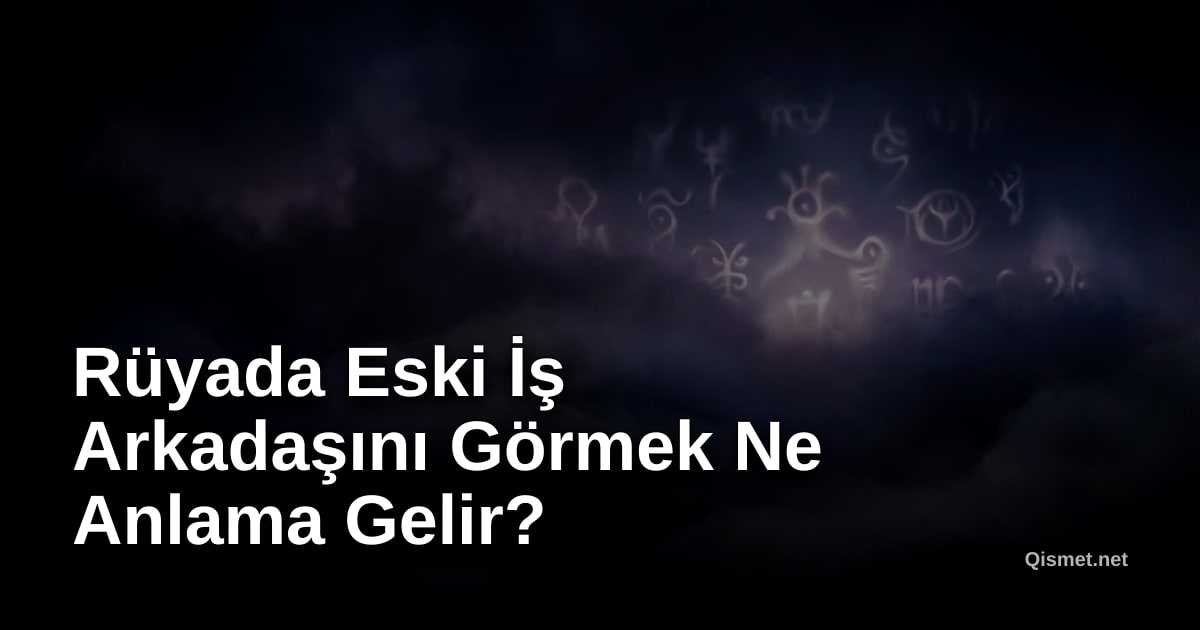 Rüyada Eski İş Arkadaşını Görmek Ne Anlama Gelir?