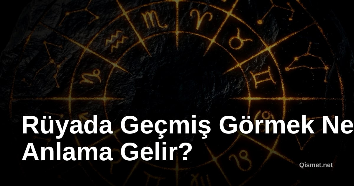 Rüyada Geçmiş Görmek Ne Anlama Gelir?