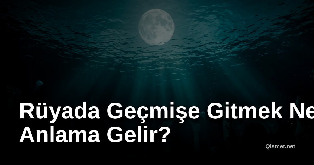Rüyada Geçmişe Gitmek Ne Anlama Gelir?