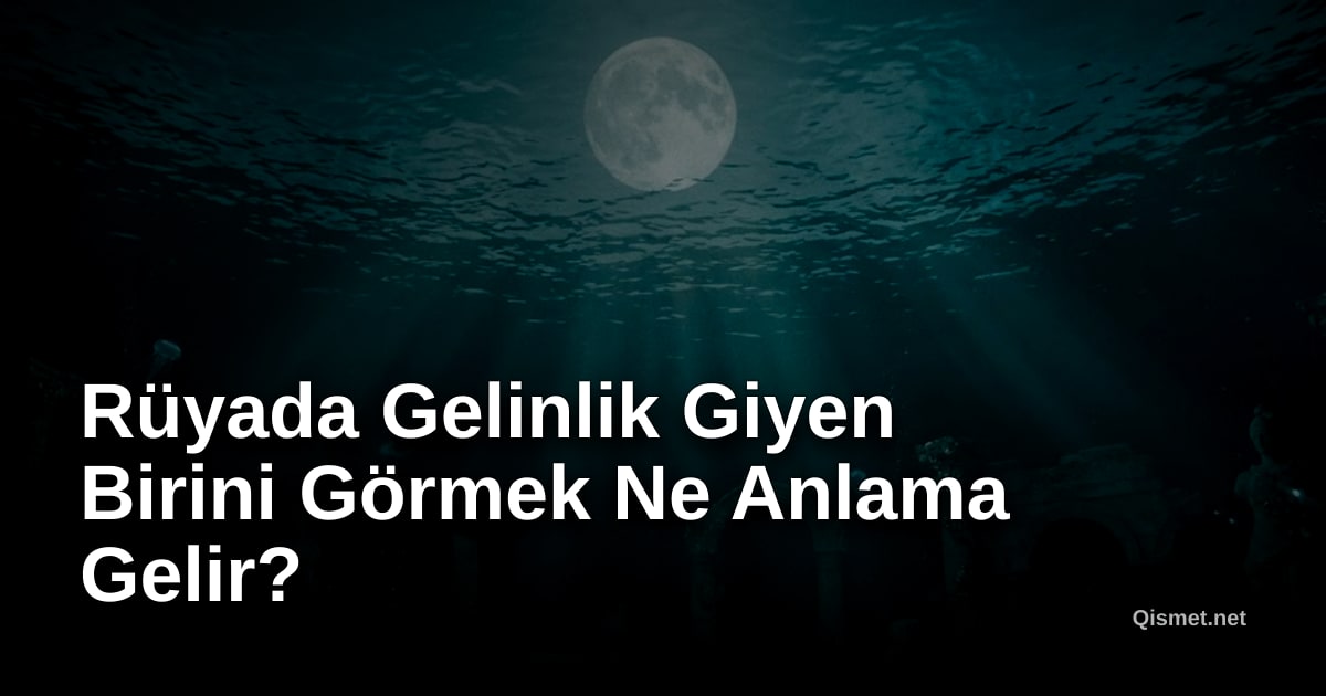 Rüyada Gelinlik Giyen Birini Görmek Ne Anlama Gelir?