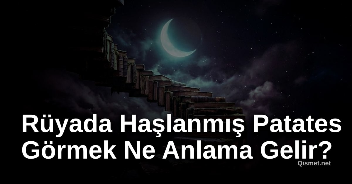Rüyada Haşlanmış Patates Görmek Ne Anlama Gelir?