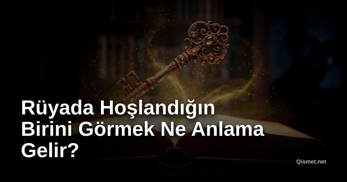 Rüyada Hoşlandığın Birini Görmek Ne Anlama Gelir?