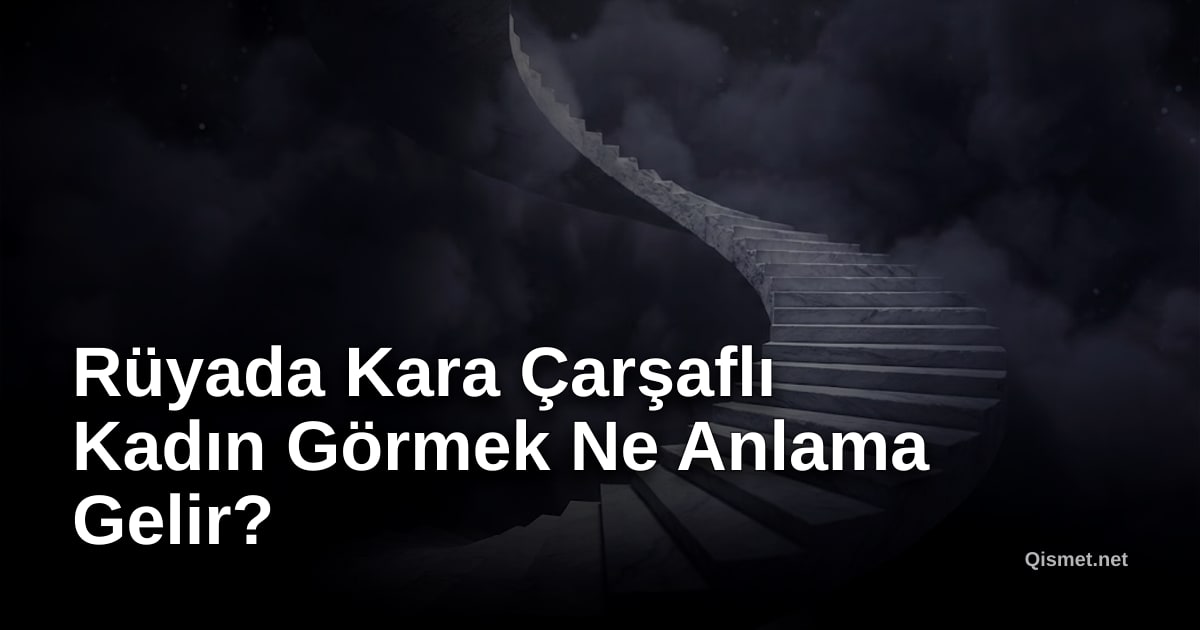 Rüyada Kara Çarşaflı Kadın Görmek Ne Anlama Gelir?