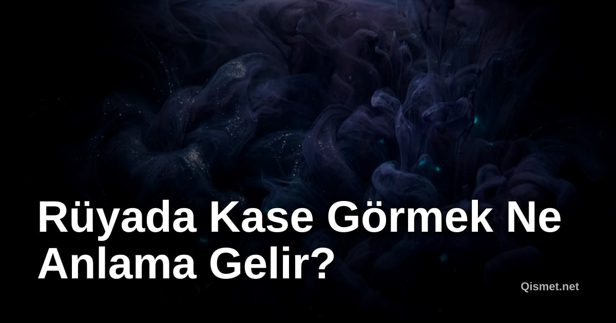 Rüyada Kase Görmek Ne Anlama Gelir?