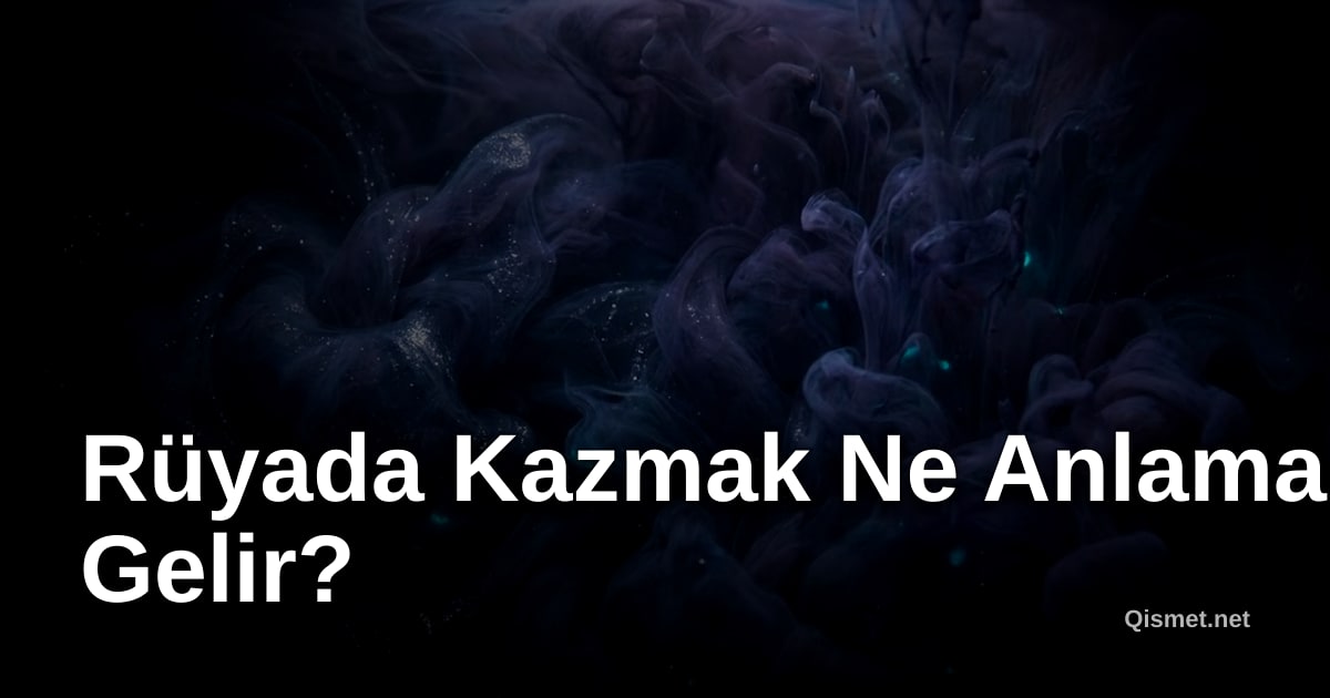 Rüyada Kazmak Ne Anlama Gelir?