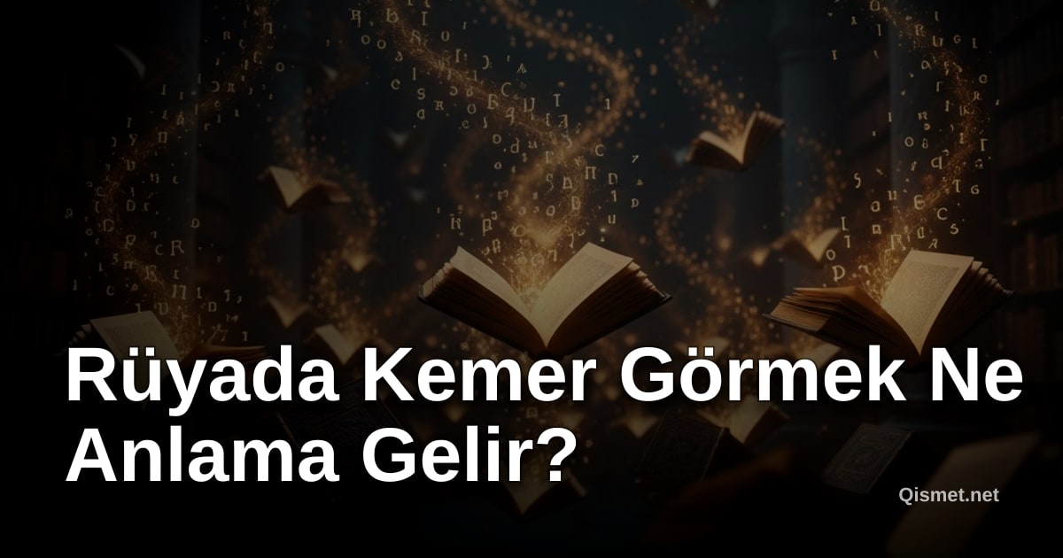 Rüyada Kemer Görmek Ne Anlama Gelir?
