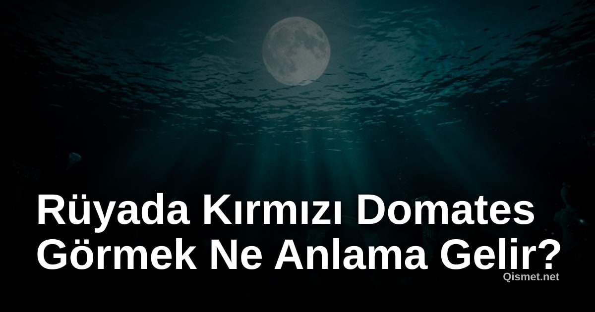 Rüyada Kırmızı Domates Görmek Ne Anlama Gelir?