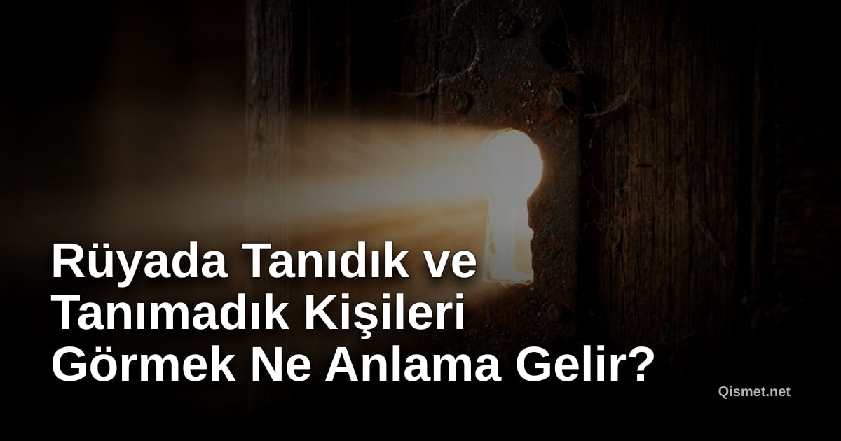 Rüyada Tanıdık ve Tanımadık Kişileri Görmek Ne Anlama Gelir?