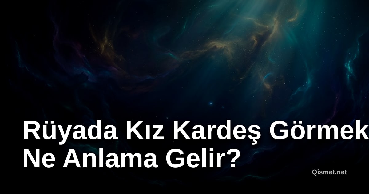 Rüyada Kız Kardeş Görmek Ne Anlama Gelir?