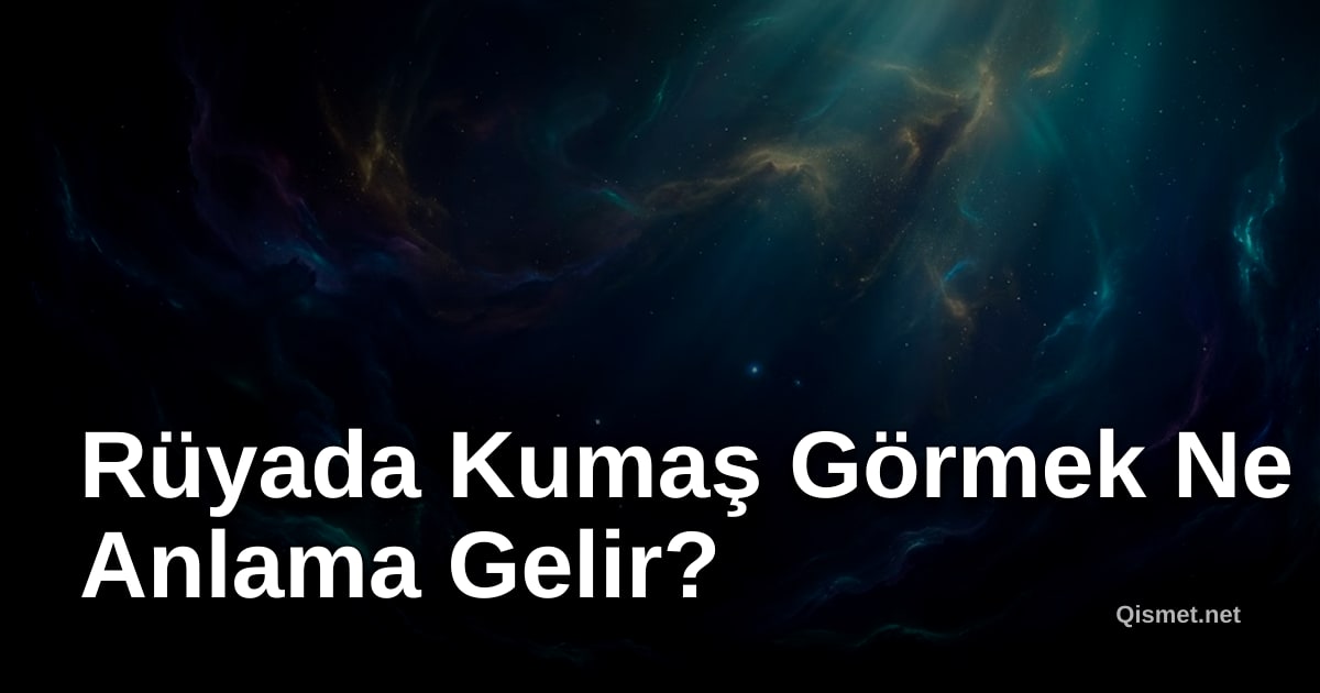 Rüyada Kumaş Görmek Ne Anlama Gelir?