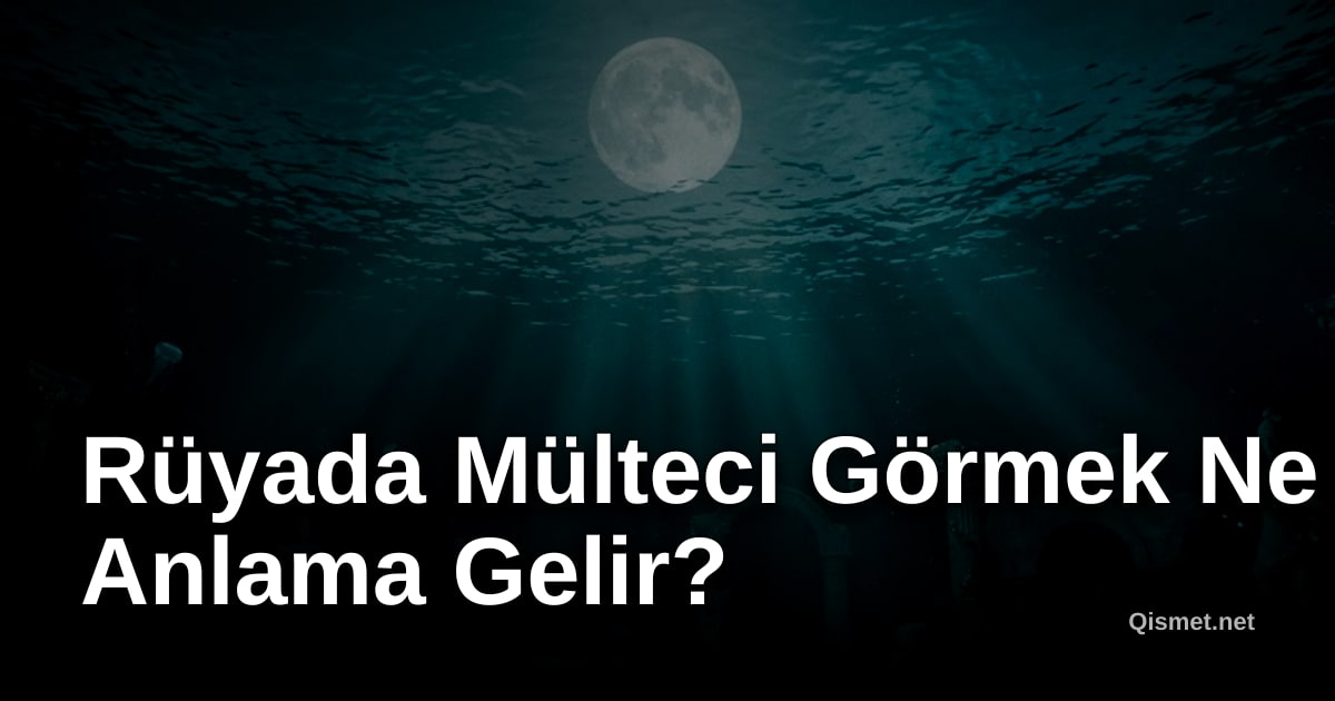 Rüyada Mülteci Görmek Ne Anlama Gelir?