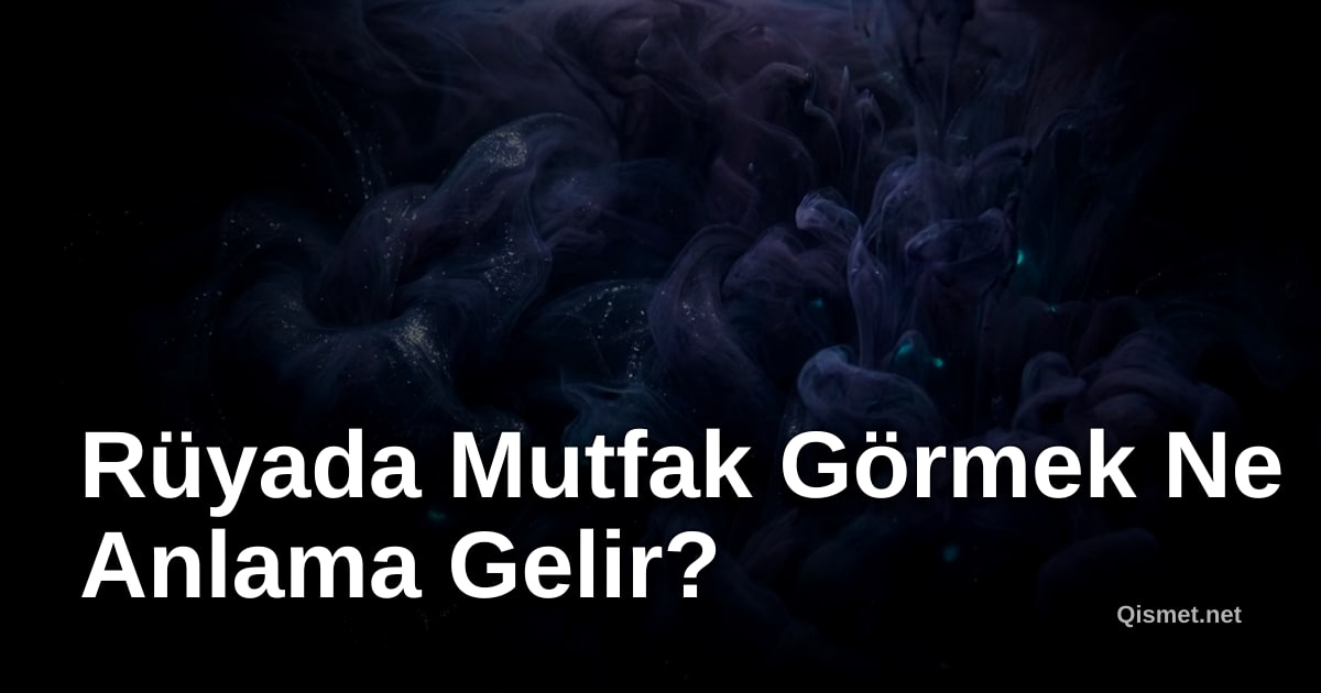 Rüyada Mutfak Görmek Ne Anlama Gelir?