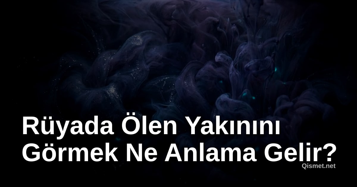 Rüyada Ölen Yakınını Görmek Ne Anlama Gelir?