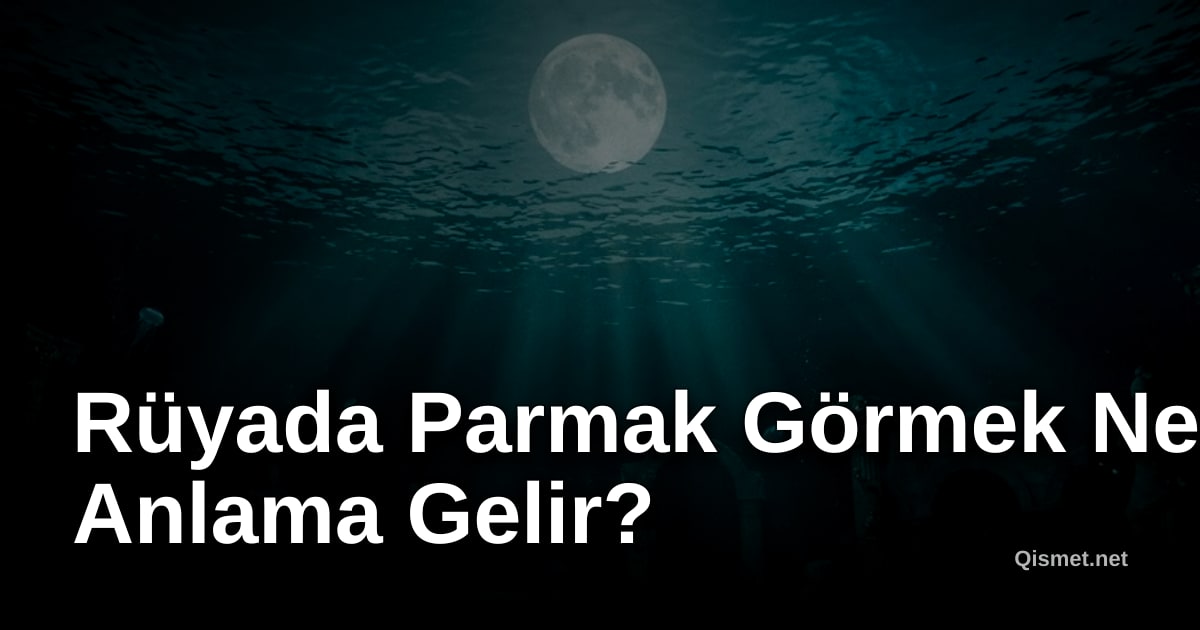 Rüyada Parmak Görmek Ne Anlama Gelir?