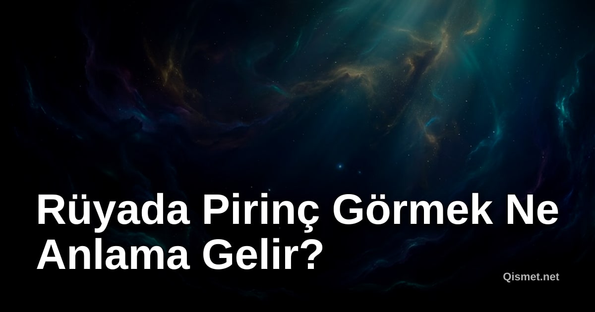 Rüyada Pirinç Görmek Ne Anlama Gelir?