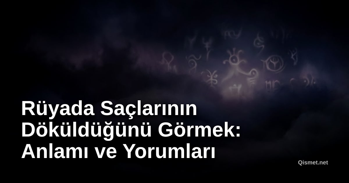 Rüyada Saçlarının Döküldüğünü Görmek: Anlamı ve Yorumları