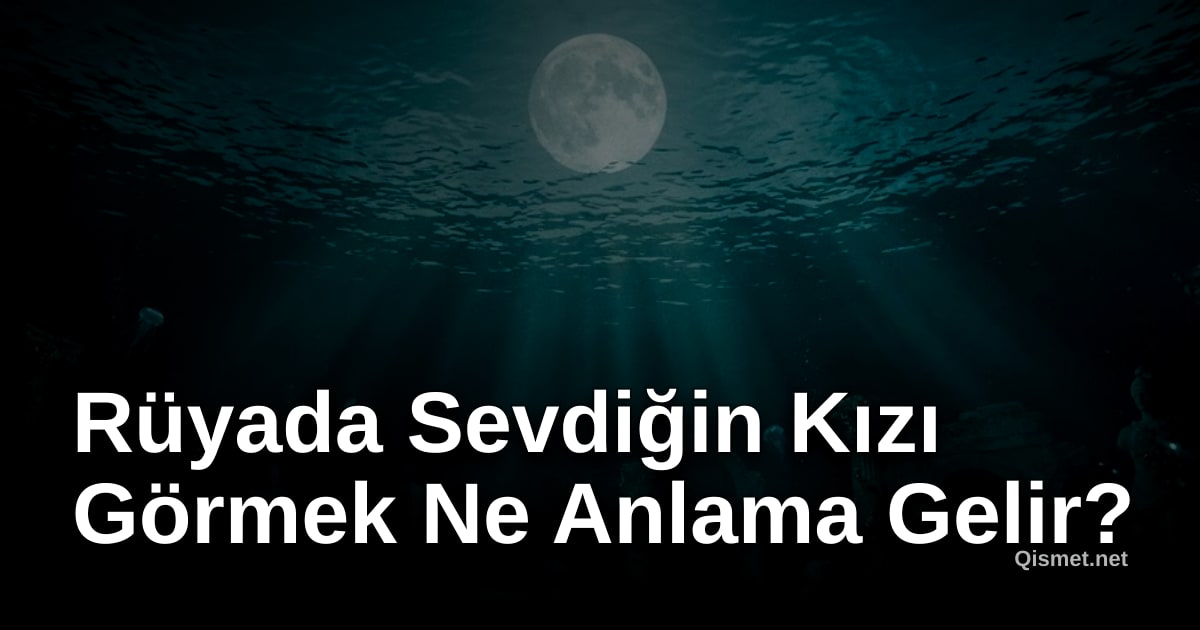 Rüyada Sevdiğin Kızı Görmek Ne Anlama Gelir?