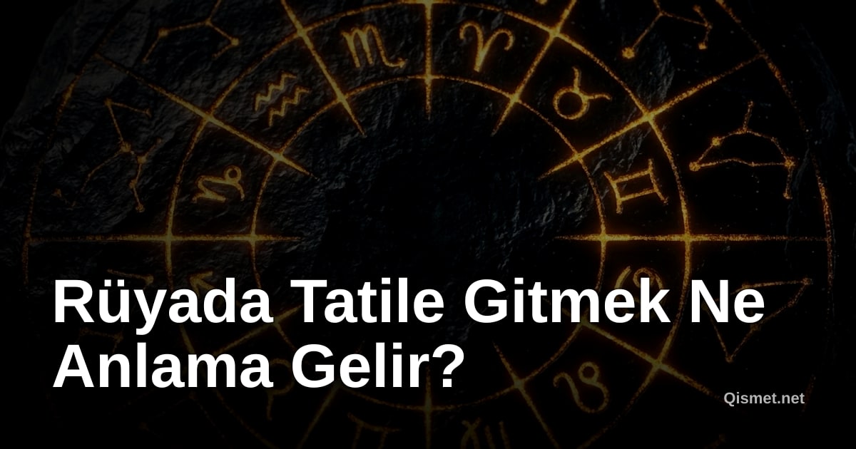 Rüyada Tatile Gitmek Ne Anlama Gelir?