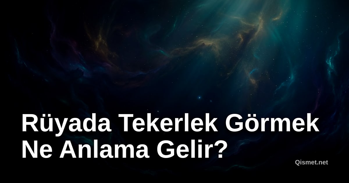 Rüyada Tekerlek Görmek Ne Anlama Gelir?