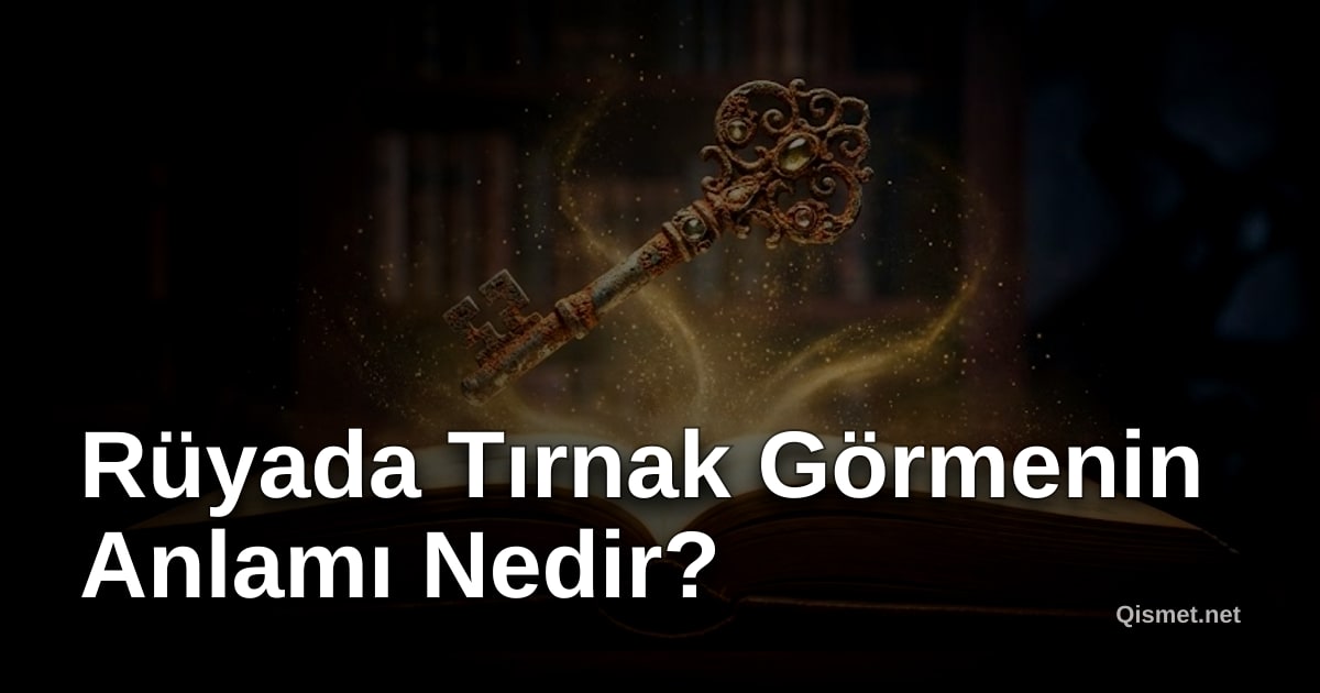 Rüyada Tırnak Görmenin Anlamı Nedir?