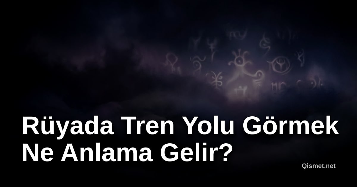 Rüyada Tren Yolu Görmek Ne Anlama Gelir?