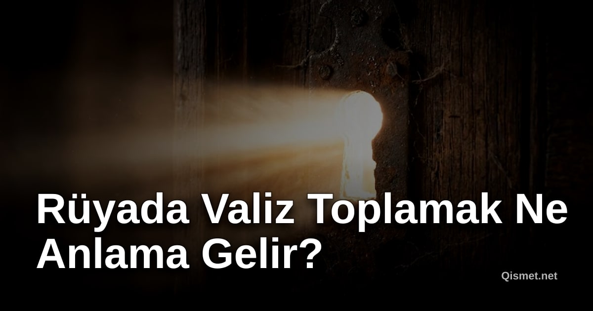Rüyada Valiz Toplamak Ne Anlama Gelir?