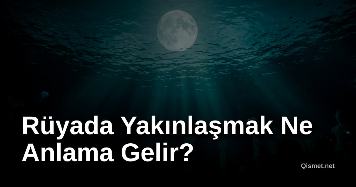 Rüyada Yakınlaşmak Ne Anlama Gelir?