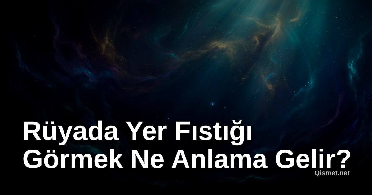 Rüyada Yer Fıstığı Görmek Ne Anlama Gelir?