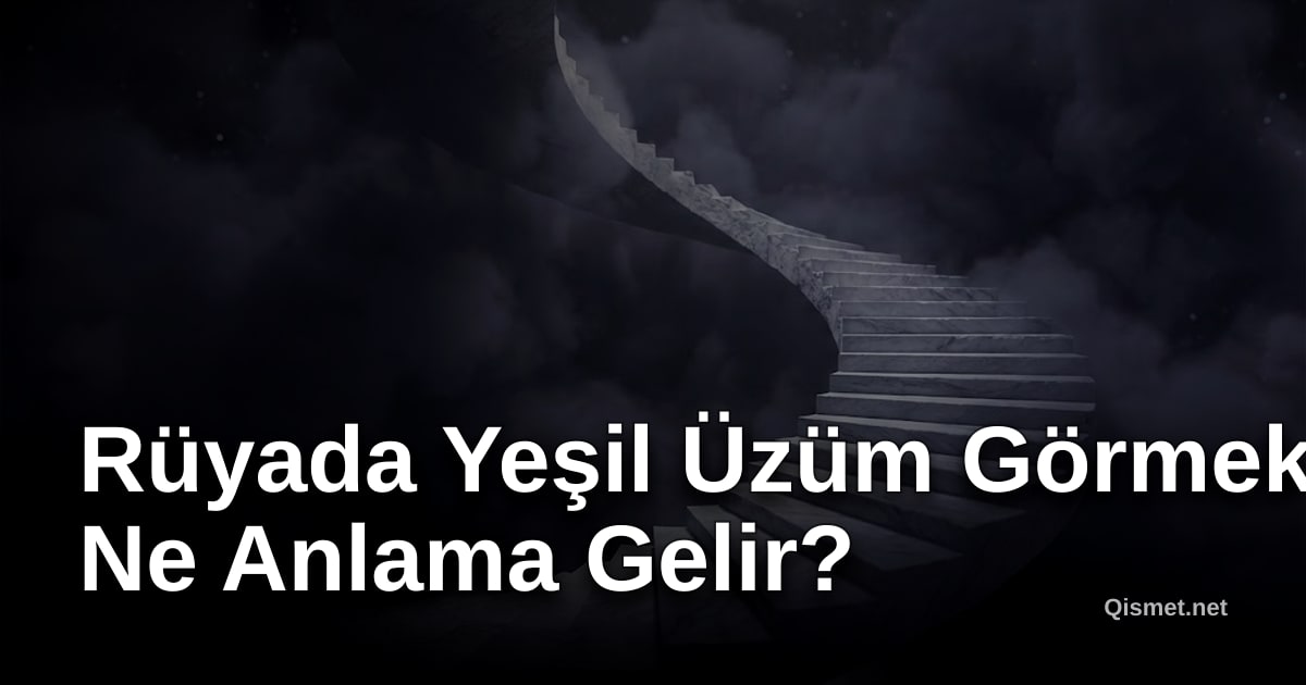 Rüyada Yeşil Üzüm Görmek Ne Anlama Gelir?