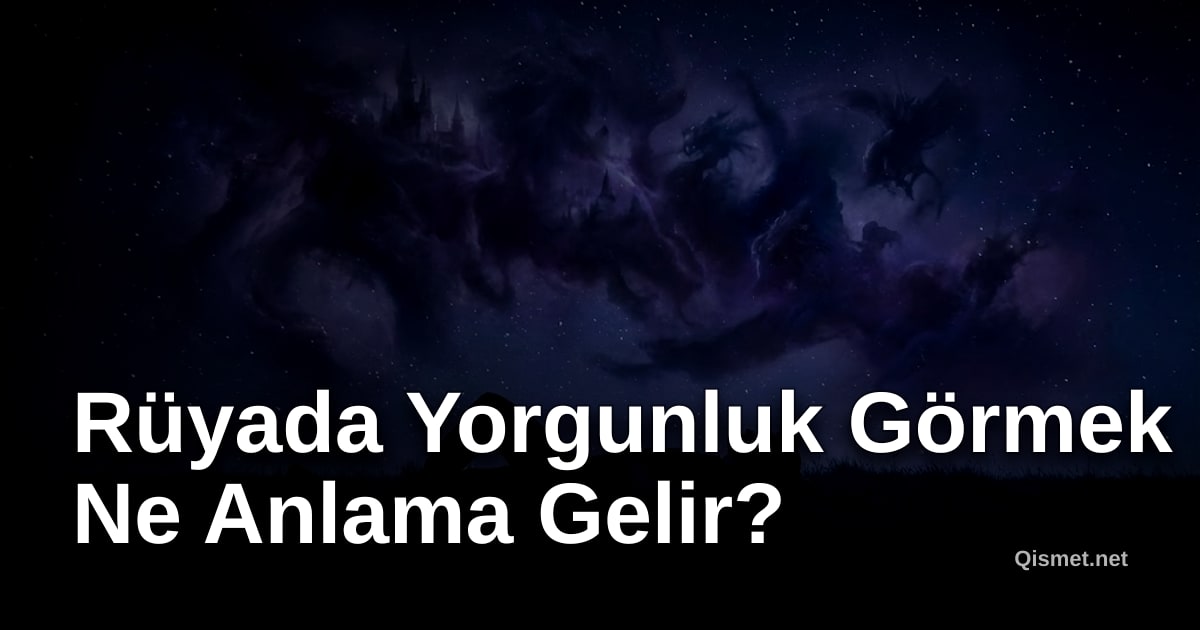 Rüyada Yorgunluk Görmek Ne Anlama Gelir?