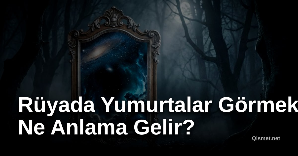 Rüyada Yumurtalar Görmek Ne Anlama Gelir?