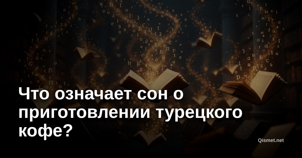 Что означает сон о приготовлении турецкого кофе?