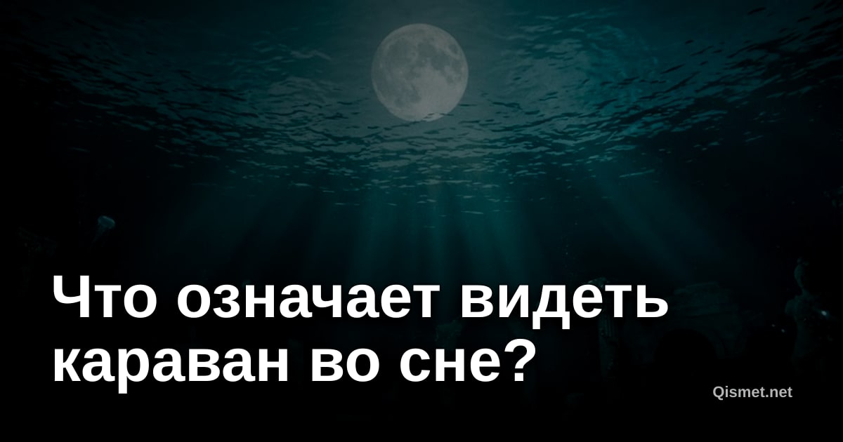 Что означает видеть караван во сне?